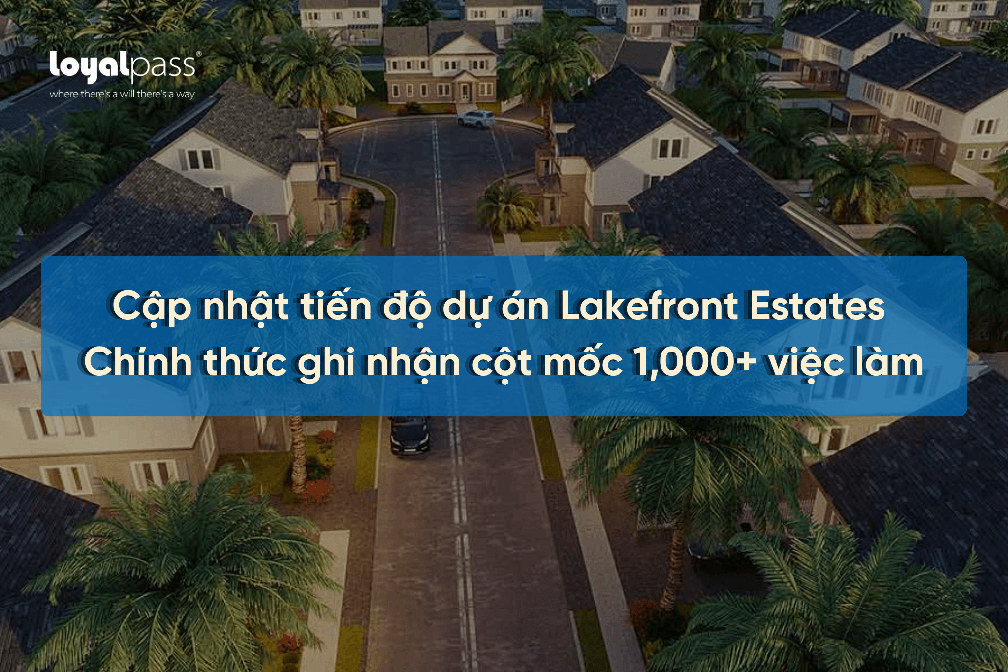 Cập nhật tiến độ dự án Lakefront Estates: Chính thức ghi nhận cột mốc 1,000+ việc làm